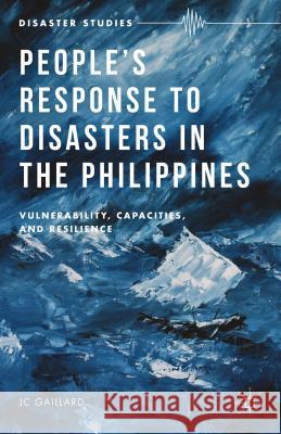 People's Response to Disasters in the Philippines: Vulnerability, Capacities, and Resilience Gaillard, J. 9781137484284 Palgrave MacMillan