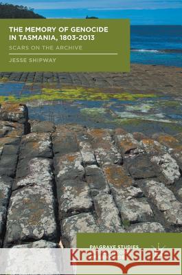 The Memory of Genocide in Tasmania, 1803-2013: Scars on the Archive Shipway, Jesse 9781137484420 Palgrave MacMillan