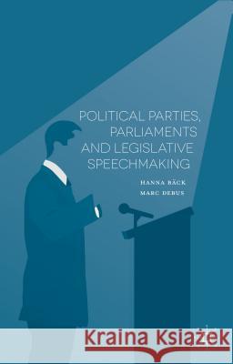 Political Parties, Parliaments and Legislative Speechmaking Hanna Back Marc Debus 9781137484543 Palgrave MacMillan