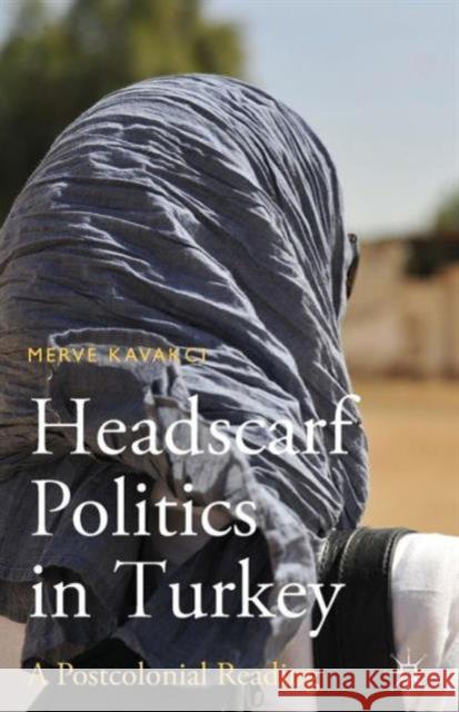 Headscarf Politics in Turkey: A Postcolonial Reading Islam, M. Kavakci 9781137484734 Palgrave MacMillan