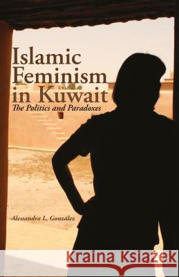 Islamic Feminism in Kuwait: The Politics and Paradoxes González, A. 9781137484772 Palgrave MacMillan