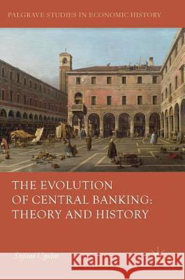 The Evolution of Central Banking: Theory and History Stefano Ugolini 9781137485243 Palgrave MacMillan