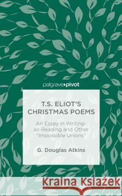 T.S. Eliot's Christmas Poems: An Essay in Writing-As-Reading and Other 