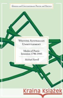 Writing Australian Unsettlement: Modes of Poetic Invention, 1796-1945 Farrell, Michael 9781137485717