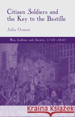 Citizen Soldiers and the Key to the Bastille Julia Osman 9781137486233 Palgrave MacMillan