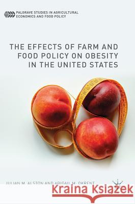 The Effects of Farm and Food Policy on Obesity in the United States Julian Alston Abigail M. Okrent 9781137486479 Palgrave MacMillan