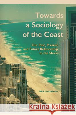 Towards a Sociology of the Coast: Our Past, Present and Future Relationship to the Shore Osbaldiston, Nick 9781137486790 Palgrave MacMillan