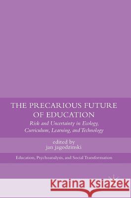 The Precarious Future of Education: Risk and Uncertainty in Ecology, Curriculum, Learning, and Technology Jagodzinski, Jan 9781137486905