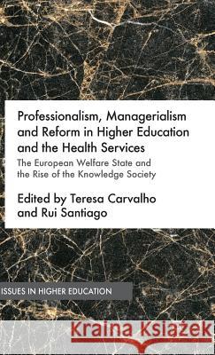 Professionalism, Managerialism and Reform in Higher Education and the Health Services: The European Welfare State and the Rise of the Knowledge Societ Carvalho, Teresa 9781137486998 Palgrave MacMillan