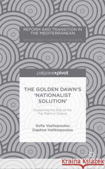 The Golden Dawn's 'Nationalist Solution' Explaining the Rise of the Far Right in Greece Vasilopoulou, S. 9781137487124 Palgrave Pivot