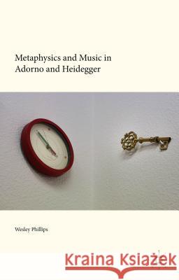 Metaphysics and Music in Adorno and Heidegger Wesley Phillips 9781137487247 Palgrave MacMillan