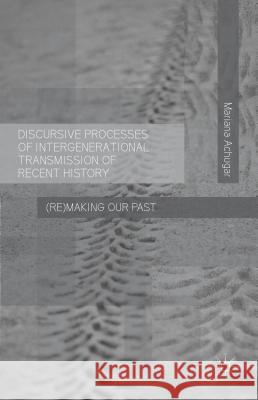 Discursive Processes of Intergenerational Transmission of Recent History: (Re)Making Our Past Achugar, Mariana 9781137487322 Palgrave MacMillan