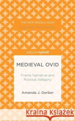 Medieval Ovid: Frame Narrative and Political Allegory Gerber, A. 9781137488398 Palgrave Pivot