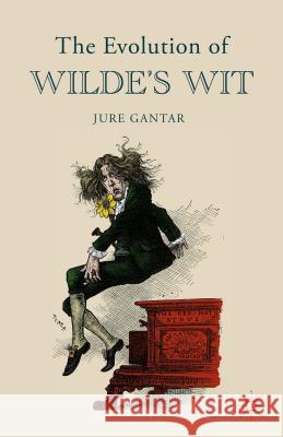 The Evolution of Wilde's Wit Jure Gantar 9781137488480 Palgrave MacMillan