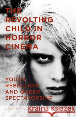 The Revolting Child in Horror Cinema: Youth Rebellion and Queer Spectatorship Scahill, Andrew 9781137488503
