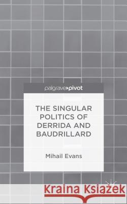 The Singular Politics of Derrida and Baudrillard Mihail Evans 9781137488558 Palgrave Pivot