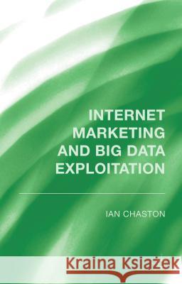 Internet Marketing and Big Data Exploitation Ian Chaston 9781137488947