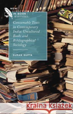 Consumable Texts in Contemporary India: Uncultured Books and Bibliographical Sociology Gupta, S. 9781137489289 Palgrave MacMillan