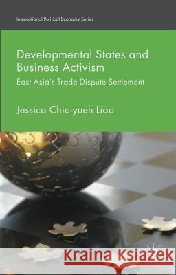 Developmental States and Business Activism: East Asia's Trade Dispute Settlement Liao, Jessica Chia-Yueh 9781137489555 Palgrave MacMillan