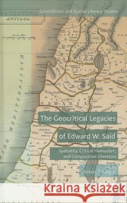 The Geocritical Legacies of Edward W. Said: Spatiality, Critical Humanism, and Comparative Literature Tally Jr, Robert T. 9781137489791 Palgrave MacMillan