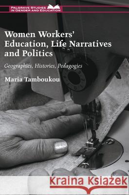 Women Workers' Education, Life Narratives and Politics: Geographies, Histories, Pedagogies Tamboukou, Maria 9781137490148 Palgrave MacMillan