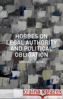 Hobbes on Legal Authority and Political Obligation Luciano Venezia 9781137490247 Palgrave MacMillan