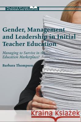 Gender, Management and Leadership in Initial Teacher Education: Managing to Survive in the Education Marketplace? Thompson, Barbara 9781137490506 Palgrave MacMillan