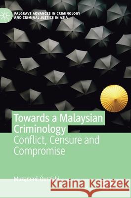 Towards a Malaysian Criminology: Conflict, Censure and Compromise Quraishi, Muzammil 9781137491008