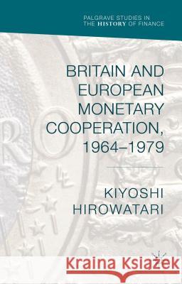 Britain and European Monetary Cooperation, 1964-1979 Kiyoshi Hirowatari 9781137491411 Palgrave MacMillan