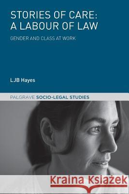 Stories of Care: A Labour of Law: Gender and Class at Work Hayes, Ljb 9781137492593