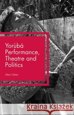 Yorùbá Performance, Theatre and Politics: Staging Resistance Odom, Glenn 9781137492784