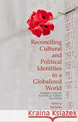 Reconciling Cultural and Political Identities in a Globalized World: Perspectives on Australia-Turkey Relations Michael, Michális 9781137493149