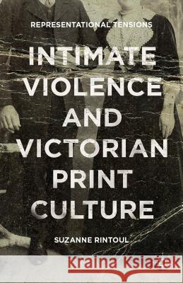 Intimate Violence and Victorian Print Culture: Representational Tensions Rintoul, Suzanne 9781137493262 Palgrave MacMillan