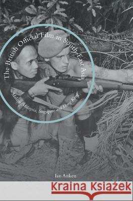 The British Official Film in South-East Asia: Malaya/Malaysia, Singapore and Hong Kong Aitken, Ian 9781137493439 Palgrave MacMillan