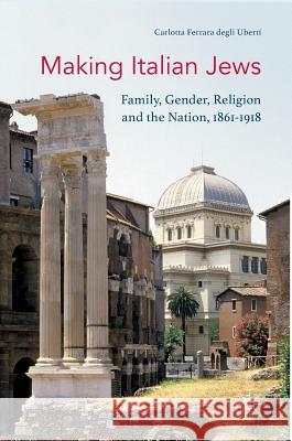 Making Italian Jews: Family, Gender, Religion and the Nation, 1861-1918 Ferrara Degli Uberti, Carlotta 9781137493873 Palgrave MacMillan