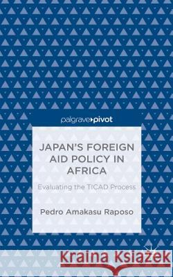 Japan's Foreign Aid Policy in Africa: Evaluating the Ticad Process Amakasu Raposo, Pedro 9781137493972