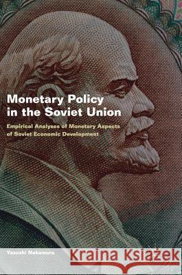 Monetary Policy in the Soviet Union: Empirical Analyses of Monetary Aspects of Soviet Economic Development Nakamura, Yasushi 9781137494160
