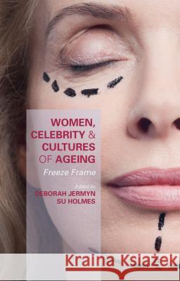 Women, Celebrity and Cultures of Ageing: Freeze Frame Jermyn, Deborah 9781137495112 Palgrave MacMillan