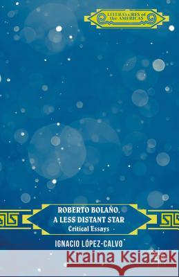 Roberto Bolaño, a Less Distant Star: Critical Essays López-Calvo, I. 9781137495174 Palgrave MacMillan