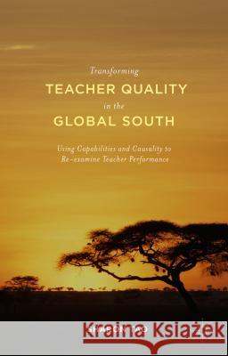 Transforming Teacher Quality in the Global South: Using Capabilities and Causality to Re-Examine Teacher Performance Tao, Sharon 9781137495440