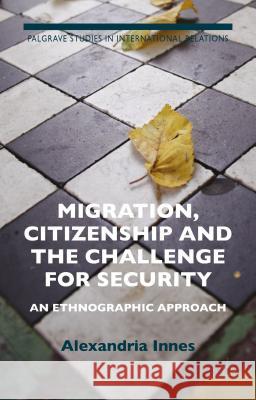 Migration, Citizenship and the Challenge for Security: An Ethnographic Approach Innes, A. 9781137495952 Palgrave MacMillan