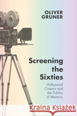 Screening the Sixties: Hollywood Cinema and the Politics of Memory Gruner, Oliver 9781137496324 Palgrave MacMillan