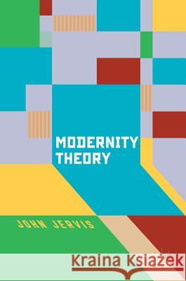 Modernity Theory: Modern Experience, Modernist Consciousness, Reflexive Thinking Jervis, John 9781137496751
