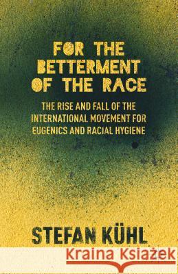 For the Betterment of the Race: The Rise and Fall of the International Movement for Eugenics and Racial Hygiene Kühl, S. 9781137497000 Palgrave MacMillan
