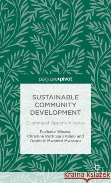 Sustainable Community Development: Dilemma of Options in Kenya Waswa, F. 9781137497390 Palgrave Pivot