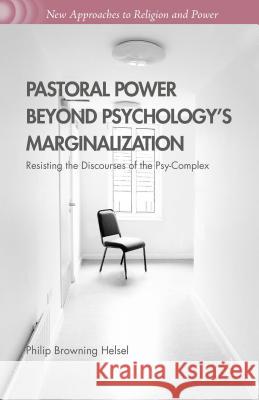 Pastoral Power Beyond Psychology's Marginalization: Resisting the Discourses of the Psy-Complex Helsel, Philip Browning 9781137497826 Palgrave MacMillan