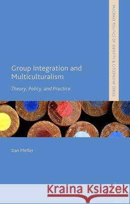 Group Integration and Multiculturalism: Theory, Policy and Practice Pfeffer, Dan 9781137498410 Palgrave MacMillan