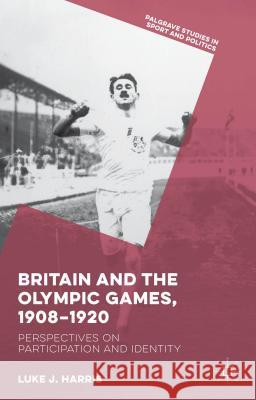 Britain and the Olympic Games, 1908-1920: Perspectives on Participation and Identity Harris, Luke J. 9781137498618