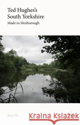 Ted Hughes's South Yorkshire: Made in Mexborough Ely, Steve 9781137499349 Palgrave MacMillan