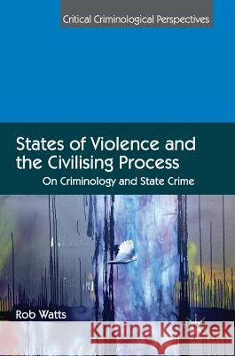 States of Violence and the Civilising Process: On Criminology and State Crime Watts, Rob 9781137499400 Palgrave MacMillan
